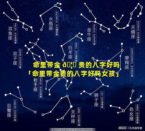 命里带金 🦅 贵的八字好吗「命里带金贵的八字好吗女孩」